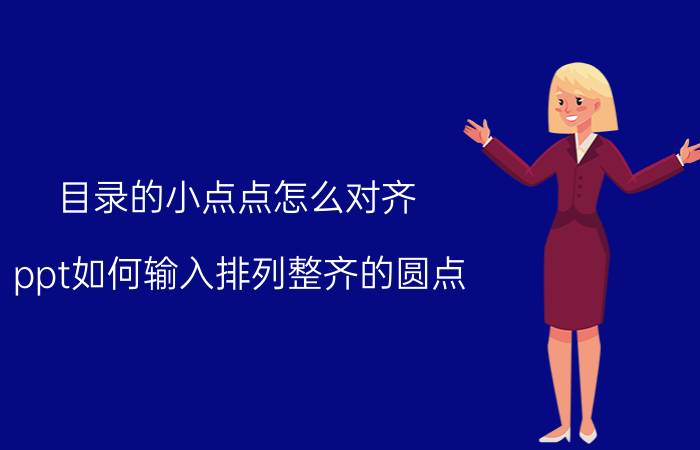 目录的小点点怎么对齐 ppt如何输入排列整齐的圆点？